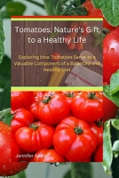 Tomatoes: Nature's Gift to a Healthy Life: Exploring How Tomatoes Serve as a Valuable Component of a Balanced and Healthy Diet B0CWGSM7RB Book Cover