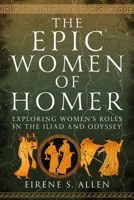 The Epic Women of Homer: Exploring Women's Roles in the Iliad and Odyssey 1399058630 Book Cover