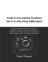 GUIDE D'UTILISATION OLYMPUS OM-D-E-M1X POUR DÉBUTANTS: Formation illustrée étape par étape pour maîtriser la configuration, l'exposition, l'autofocus, ... vue en basse lumière, la v (French Edition) B0GDTMDHHM Book Cover