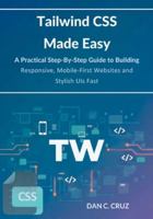 Tailwind CSS Made Easy: A Practical Step-by-Step Guide to Building Responsive, Mobile-First Websites and Stylish UIs Fast B0G48BSCVY Book Cover