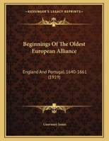 Beginnings Of The Oldest European Alliance: England And Portugal, 1640-1661 (1919) 1104039052 Book Cover