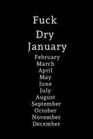 Fuck Dry January, February, March, April, May, June, July, August, September, October, November, December: Lined notebook, funny journal for New Year, birthday, christmas, valentines day 1674349890 Book Cover