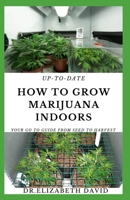 UP-TO-DATE HOW TO GROW MARIJUANA INDOORS: Simple and Easy Guide On Everything Thing You Need To KNow To Successfully Grow Marijuana Indoor From Seed To Harvest B088LH28CH Book Cover
