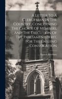 A Letter To A Clergyman In The Country, Concerning The Choice Of Members, And The Execution Of The Parliament-writ, For The Ensuing Convocation 1020966130 Book Cover