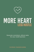 More Heart, Less Hustle: Generate Consistent, Ethical Sales for Your Small Business 1068385502 Book Cover