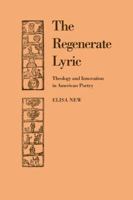 The Regenerate Lyric: Theology and Innovation in American Poetry (Cambridge Studies in American Literature and Culture) 0521107318 Book Cover