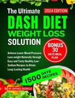 The Ultimate Dash Diet Weight Loss Solution 2024: Achieve Lower Blood Pressure, Lose weight Naturally through Easy and Tasty Healthy Low-Sodium Recipes to Attain Long-Lasting Health B0CND58ZW1 Book Cover