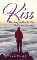 Kiss: The Keep-It-Simple Way We Create Ourselves 1452511136 Book Cover