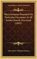 Three Sermons Preached On Particular Occasions At All Saints Church, Norwood 1286591643 Book Cover