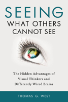 Seeing What Others Cannot See: The Hidden Advantages of Visual Thinkers and Differently Wired Brains 1633883019 Book Cover