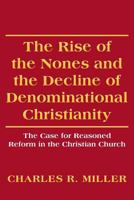 The Rise of the Nones and the Decline of Denominational Christianity: The Case for Reasoned Reform in the Christian Church 1484177460 Book Cover