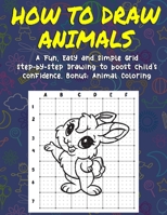 How To Draw Animals: A Fun, Easy, and Simple Grid Step-by-Step Drawing to Boost Child's Confidence. Bonus: Animal Coloring B08PXHJCX1 Book Cover