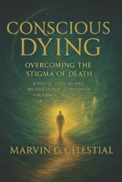 CONSCIOUS DYING: Overcoming the Stigma of Death: A Poetic, Lyrical, and Instructional Companion for Embracing the Sacred Passage B0FKSHDH2K Book Cover