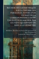 Recherches g�om�triques sur la th�orie des parall�les, suivies d'un extrait de la correspondance entre Gauss et Schumacher. Sur les faits qui servent de base � la g�om�trie 1245428578 Book Cover
