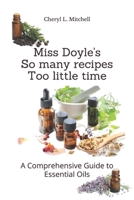 Miss Doyle's So many recipes Too little time...: A Comprehensive Guide to Essential Oils 0997688335 Book Cover