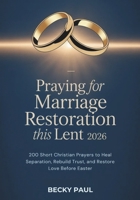 Praying for Marriage Restoration this Lent 2026: 200 Short Christian Prayers to Heal Separation, Rebuild Trust, and Restore Love Before Easter B0GQCL31KH Book Cover