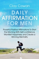 Daily Affirmations for Men: Powerful Positive Affirmations To Start the Morning With Self-confidence, Manifest Happiness, and Create a Winning Mentality B083XX4M2V Book Cover