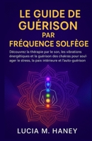 LE GUIDE DE GUÉRISON PAR FRÉQUENCE SOLFÈGE: Découvrez la thérapie par le son, les vibrations énergétiques et la guérison des chakras pour soulager le ... et l'auto-guérison (French Edition) B0FP152M68 Book Cover