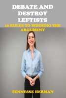 Debate and Destroy Leftists: 10 Rules to Winning the Arguments B09131N4QD Book Cover