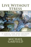 Live Without Stress: A Simple and Easy Method Proven Over 25 Years! 1496024192 Book Cover