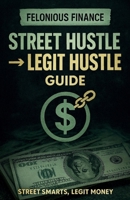 Felonious Finance: Street Hustle to Legit Hustle Guide B0FY5PNNCV Book Cover