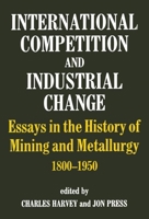 International Competition and Industrial Change: Essays in the History of Mining and Metallurgy 1800-1950 0714634107 Book Cover