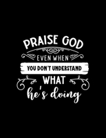 Praise God even when you don't understand what he's doing: Scketchbook with Inspiring Words - (Large Blank Pages, 110 pages, 8.5 in x 11 in) 1677160446 Book Cover