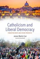 Catholicism and Liberal Democracy: Forgotten Roots and Future Prospects 0813235928 Book Cover