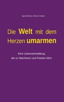 Die Welt mit dem Herzen umarmen: Eine Lebenseinstellung, die zu Wachstum und Frieden führt. (German Edition) 3759778321 Book Cover