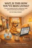 Wait...Is This How You've Been Living?: A Story of Misplaced Souls, Refrigerator Raids, and the Truth About the Backyard (Oddly Comforting Collection) 1971604089 Book Cover