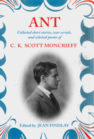 Ant: Collected Short Stories, War Serials, and Selected Poems of C.K. Scott Moncrieff 1910895008 Book Cover