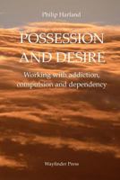 Possession and Desire: A Guide to Working with Addiction, Compulsion, and Dependency 0956160743 Book Cover
