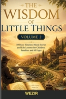 The Wisdom of Little Things: Volume 2: Timeless Moral Stories and Life Lessons for Children, Families, and All Ages B0H9FJJJRS Book Cover