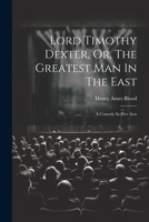 Lord Timothy Dexter, Or, the Greatest Man in the East: A Comedy in Five Acts 1021295612 Book Cover