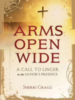 Arms Open Wide: A Call to Linger in the Savior's Presence 1400323460 Book Cover