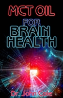 MCT Oil for Brain Health: All you need to know about MCT Oil and How it helps to Improve Brain Health and Boost Brain Energy! 1089105711 Book Cover