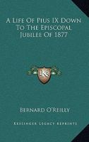 A life of Pius IX down to the episcopal jubilee of 1877 1359902767 Book Cover