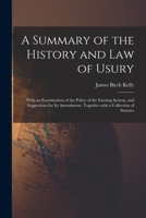 A Summary of the History and Law of Usury: With an Examination of the Policy of the Existing System, and Suggestions for Its Amendment, Together With a Collection of Statutes 1240087527 Book Cover