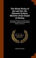 The Whole Works of the Late Rev. Ebenezer Erskine, Minister of the Gospel at Stirling: Consisting of Sermons and Discourses on the Most Important and Interesting Subjects: 2 1147501742 Book Cover