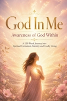 God In Me Awareness of God Within A 120-Week Journey into Spiritual Formation, Identity and Godly Living B0GZSQWKS6 Book Cover