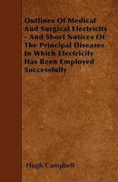 Outlines of Medical and Surgical Electricity: And Short Notices of the Principal Diseases in Which Electricity Has Been Employed Successfully 1358464545 Book Cover