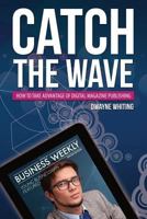 Catch the Wave: How to Take Advantage of Digital Magazine Publishing 1630227110 Book Cover