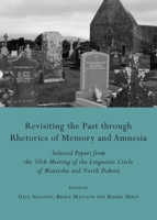 Revisiting the Past Through Rhetorics of Memory and Amnesia: Selected Papers from the 50th Meeting of the Linguistic Circle of Manitoba and North Dako 1443825557 Book Cover