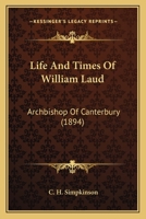Life and Times of William Laud, Archbishop of Canterbury 0548704759 Book Cover
