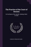 The Practice of the Court of Session: On the Basis of the Late Mr. Darling's Work of 1833 1377467147 Book Cover