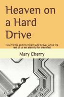 Heaven on a Hard Drive: How TikTok addicts inherit ads forever while the rest of us eat eternity for breakfast B0G4CM2TR8 Book Cover