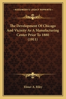 The Development of Chicago and Vicinity as a Manufacturing Center Prior to 1880 0548818711 Book Cover