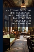 An Attempt to Define the Principles Which Should Regulate the Employment of Colour in the Decorative Arts 1245744534 Book Cover