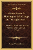 Winter Sports at Huntington Lake Lodge in the High Sierras; the Story of the First Annual Ice and Snow Carnival of the Commercial Club of Fresno, California 1165753316 Book Cover
