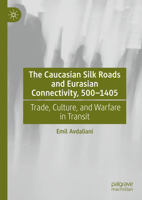 The Caucasian Silk Roads and Eurasian Connectivity, 500-1405: Trade, Culture, and Warfare in Transit 3031767055 Book Cover